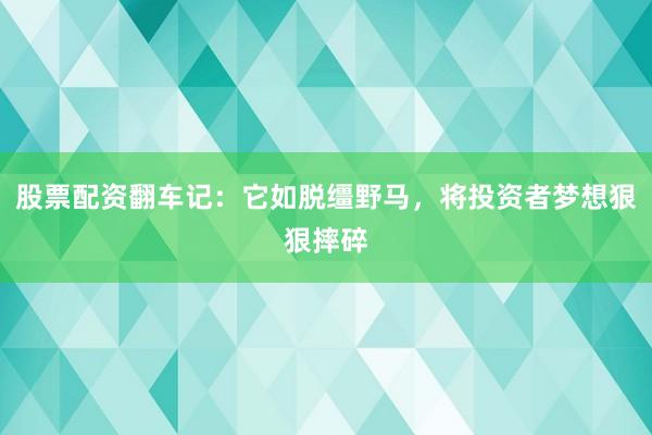 股票配资翻车记：它如脱缰野马，将投资者梦想狠狠摔碎