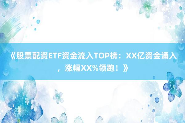 《股票配资ETF资金流入TOP榜：XX亿资金涌入，涨幅XX%领跑！》