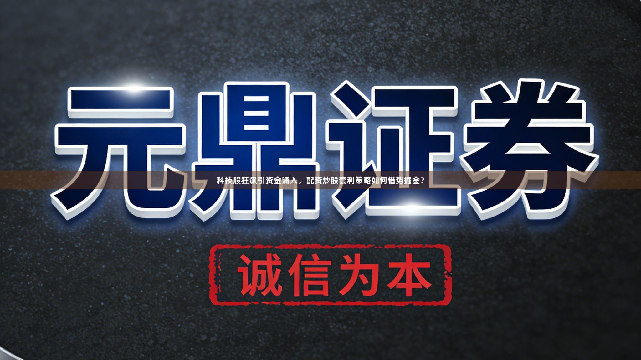 科技股狂飙引资金涌入，配资炒股套利策略如何借势掘金？