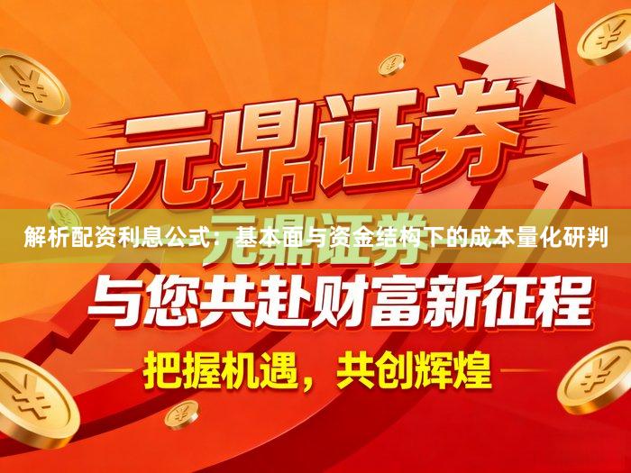 解析配资利息公式：基本面与资金结构下的成本量化研判