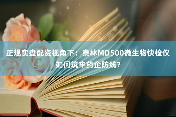 正规实盘配资视角下：泰林MD500微生物快检仪如何筑牢药企防线？